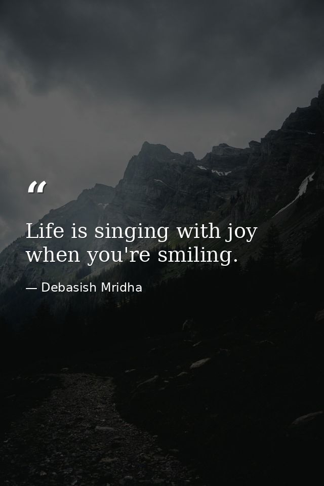 Life is singing with joy when you're smiling. — Debasish Mridha