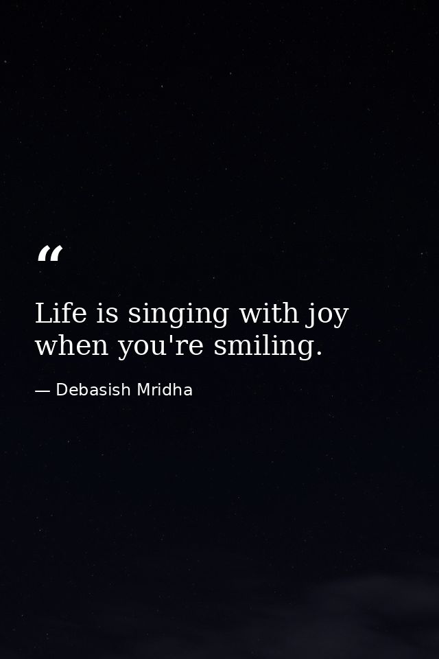 Life is singing with joy when you're smiling. — Debasish Mridha