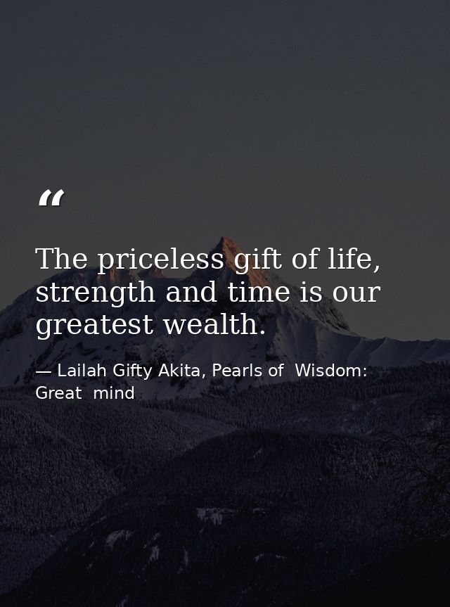 The priceless gift of life, strength and time is our greatest wealth. — Lailah Gifty Akita, Pearls of  Wisdom: Great  mind