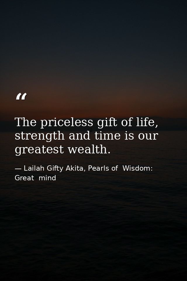 The priceless gift of life, strength and time is our greatest wealth. — Lailah Gifty Akita, Pearls of  Wisdom: Great  mind