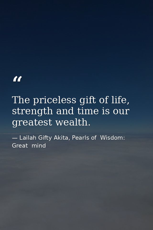 The priceless gift of life, strength and time is our greatest wealth. — Lailah Gifty Akita, Pearls of  Wisdom: Great  mind