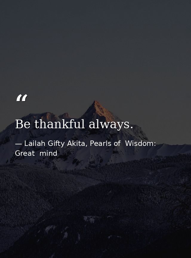Be thankful always. — Lailah Gifty Akita, Pearls of  Wisdom: Great  mind
