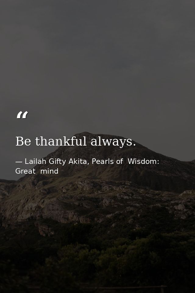 Be thankful always. — Lailah Gifty Akita, Pearls of  Wisdom: Great  mind