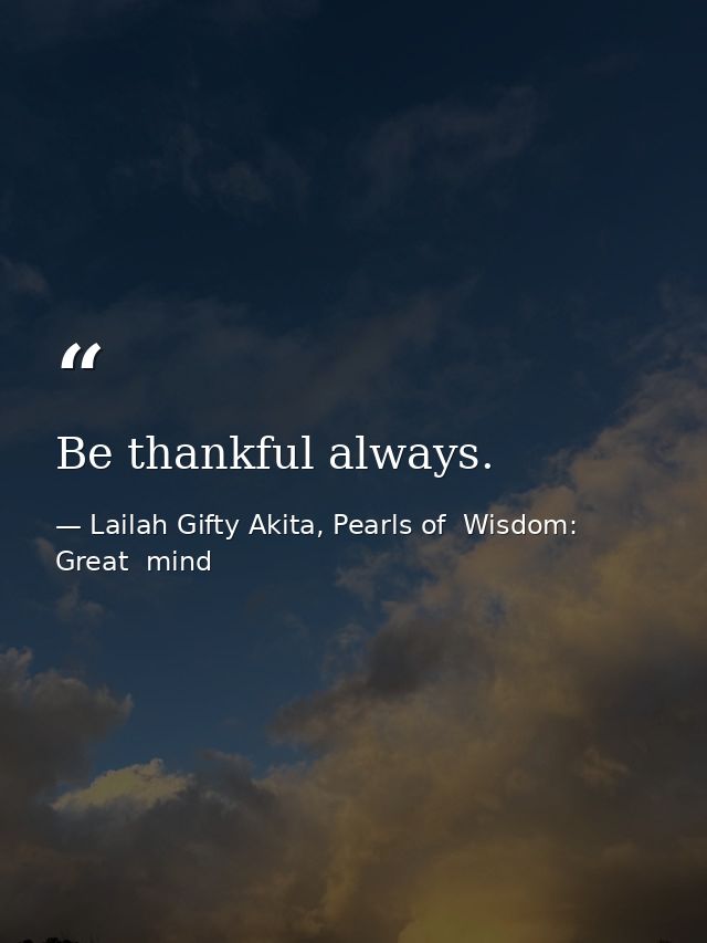 Be thankful always. — Lailah Gifty Akita, Pearls of  Wisdom: Great  mind