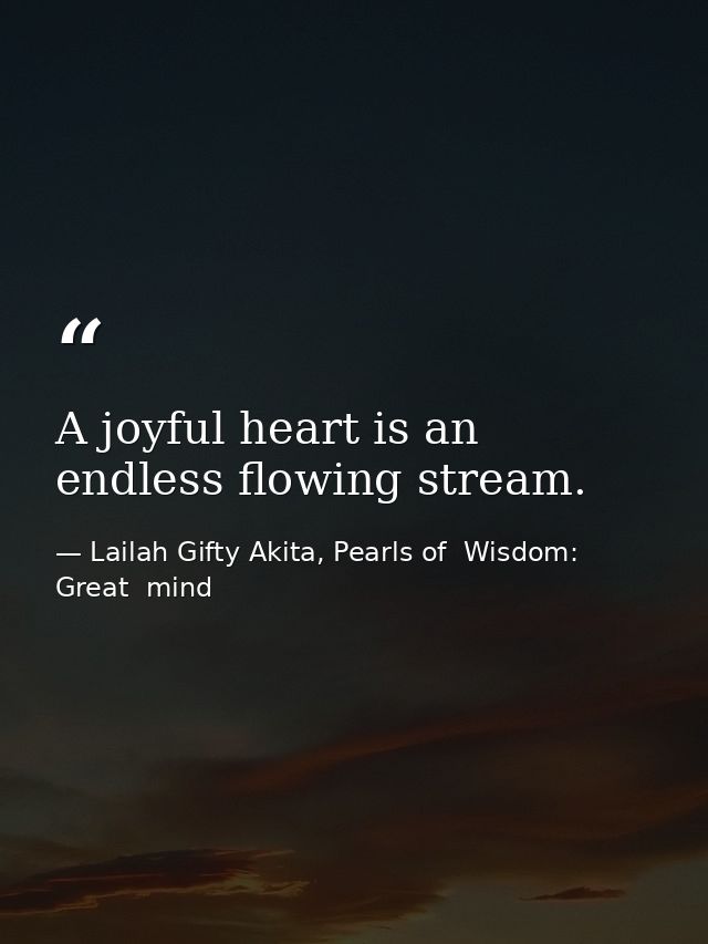 A joyful heart is an endless flowing stream. — Lailah Gifty Akita, Pearls of  Wisdom: Great  mind