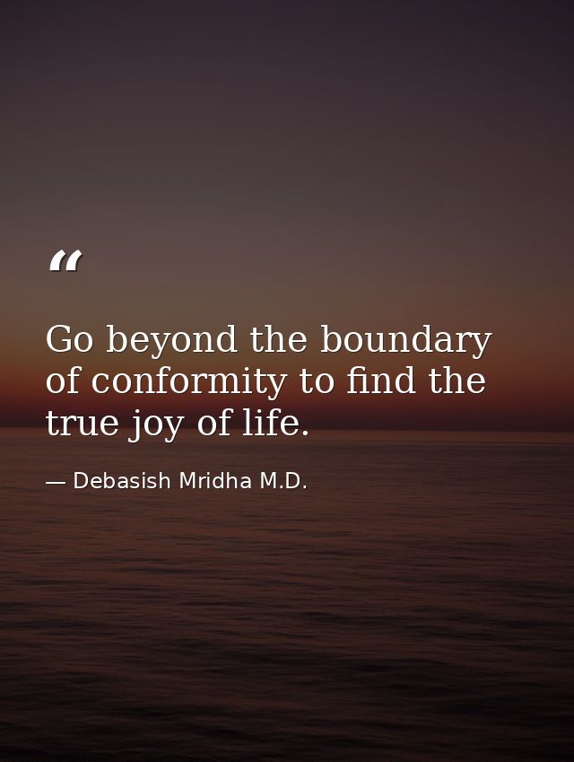 Go beyond the boundary of conformity to find the true joy of life. — Debasish Mridha M.D.