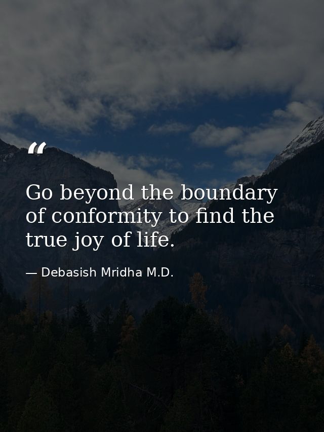 Go beyond the boundary of conformity to find the true joy of life. — Debasish Mridha M.D.