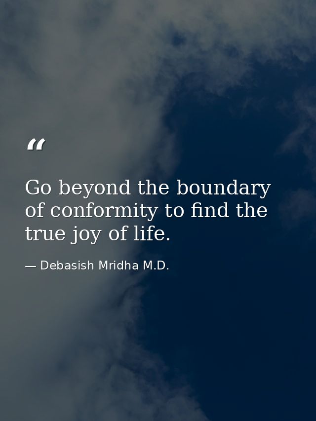Go beyond the boundary of conformity to find the true joy of life. — Debasish Mridha M.D.