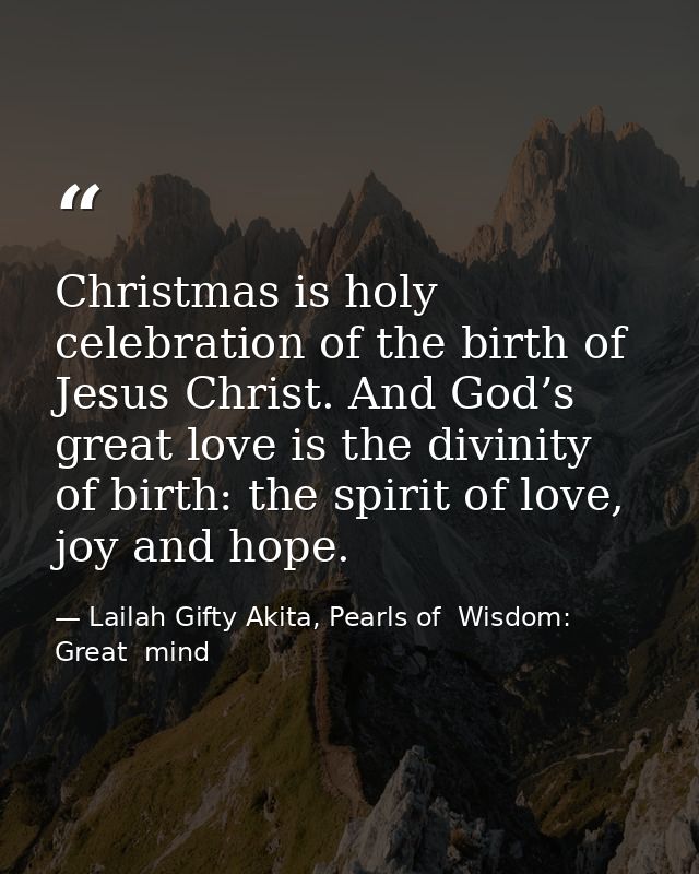 Christmas is holy celebration of the birth of Jesus Christ. And God’s great love is the divinity of birth: the spirit of — Lailah Gifty Akita, Pearls of  Wisdom: Great  mind