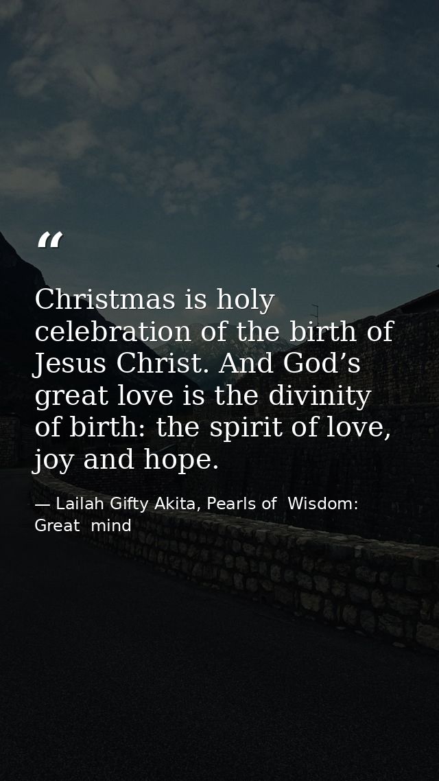 Christmas is holy celebration of the birth of Jesus Christ. And God’s great love is the divinity of birth: the spirit of — Lailah Gifty Akita, Pearls of  Wisdom: Great  mind