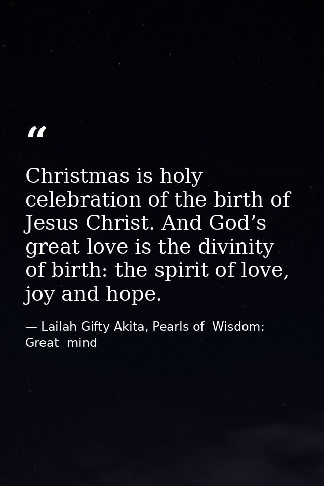 Christmas is holy celebration of the birth of Jesus Christ. And God’s great love is the divinity of birth: the spirit of — Lailah Gifty Akita, Pearls of  Wisdom: Great  mind