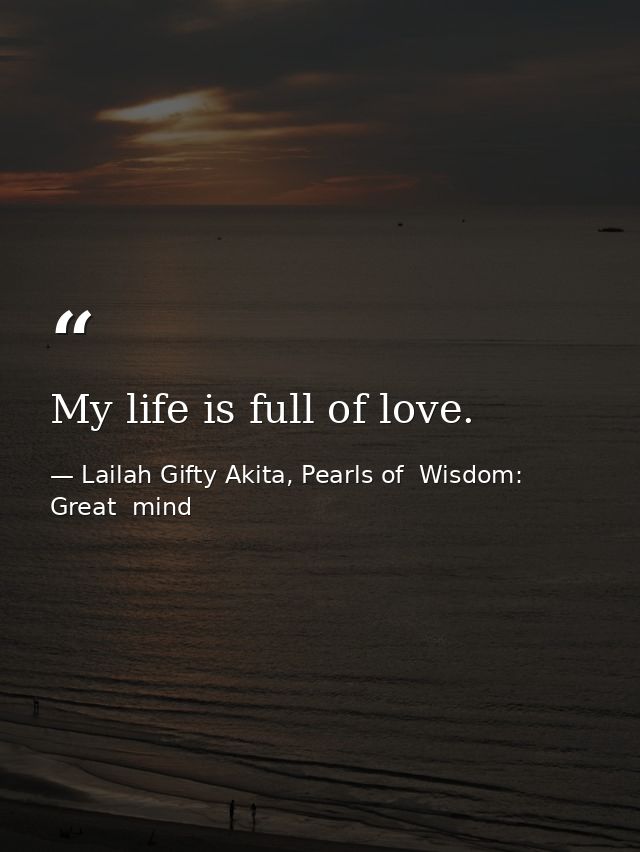 My life is full of love. — Lailah Gifty Akita, Pearls of  Wisdom: Great  mind