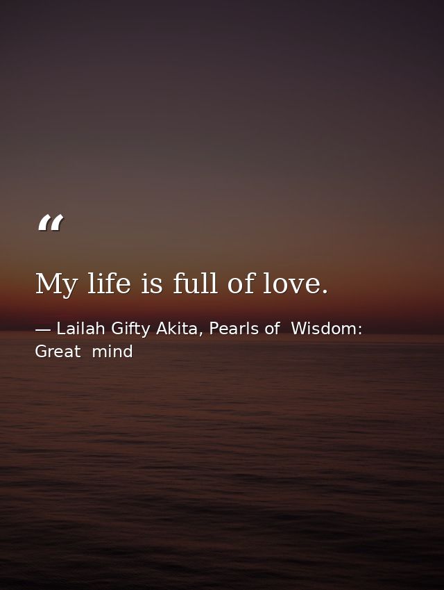 My life is full of love. — Lailah Gifty Akita, Pearls of  Wisdom: Great  mind