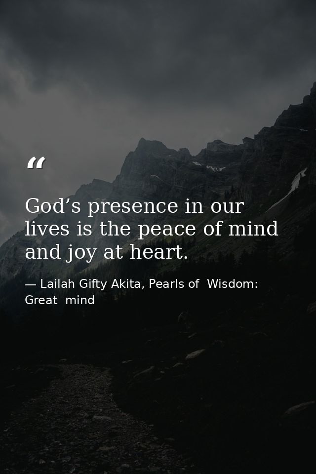 God’s presence in our lives is the peace of mind and joy at heart. — Lailah Gifty Akita, Pearls of  Wisdom: Great  mind