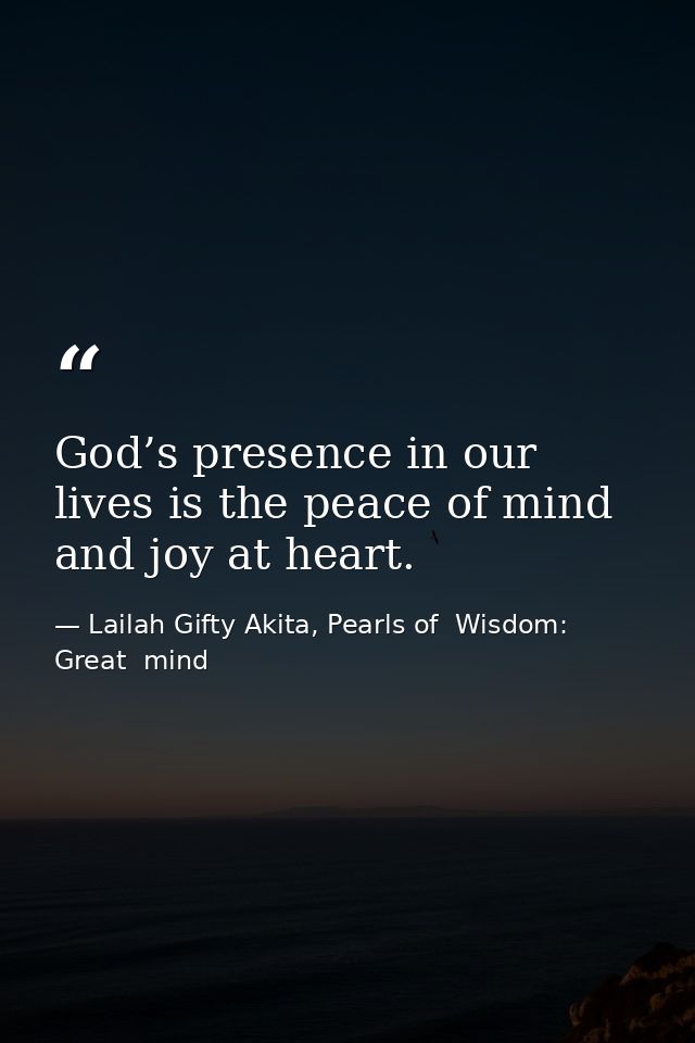 God’s presence in our lives is the peace of mind and joy at heart. — Lailah Gifty Akita, Pearls of  Wisdom: Great  mind