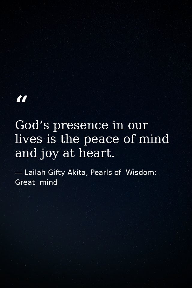 God’s presence in our lives is the peace of mind and joy at heart. — Lailah Gifty Akita, Pearls of  Wisdom: Great  mind