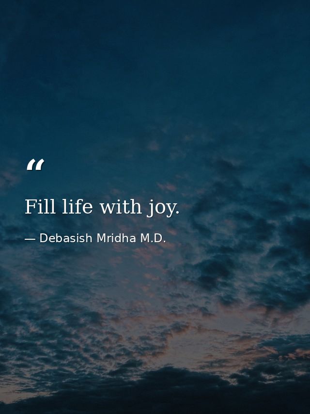 Fill life with joy. — Debasish Mridha M.D.