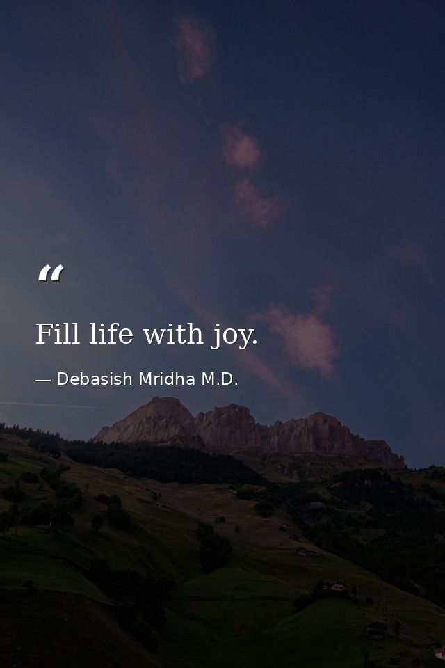 Fill life with joy. — Debasish Mridha M.D.