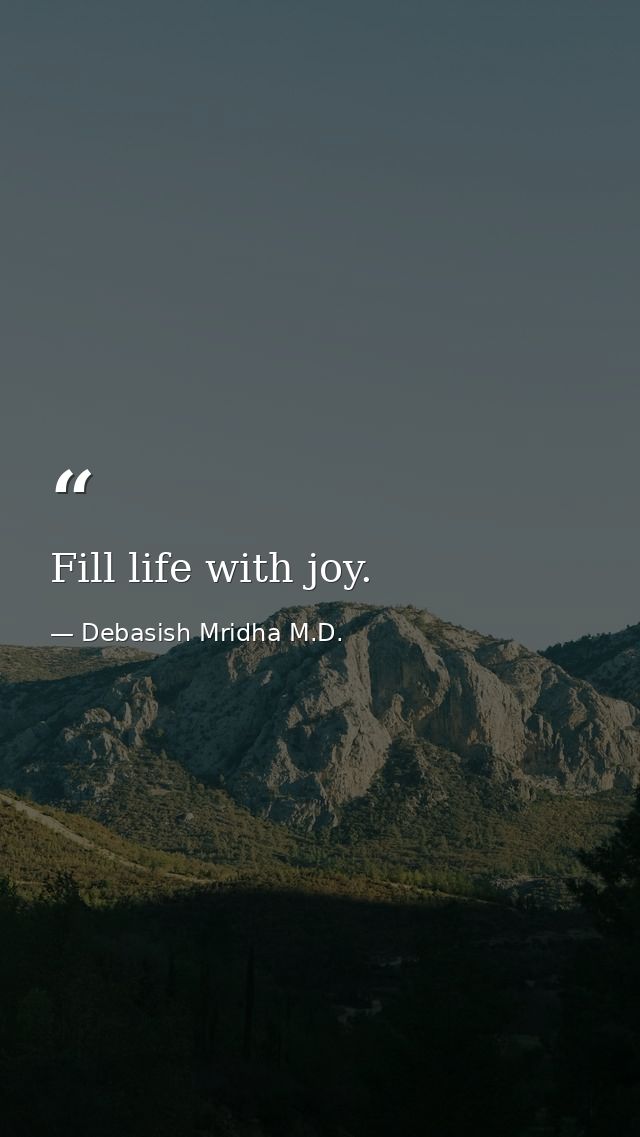 Fill life with joy. — Debasish Mridha M.D.