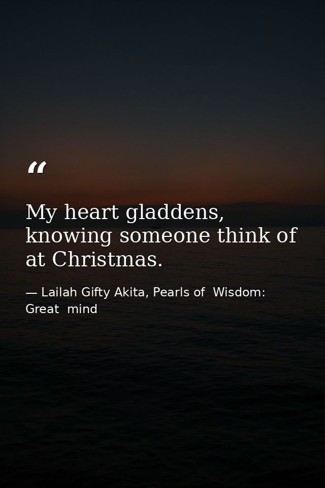 My heart gladdens, knowing someone think of at Christmas. — Lailah Gifty Akita, Pearls of  Wisdom: Great  mind