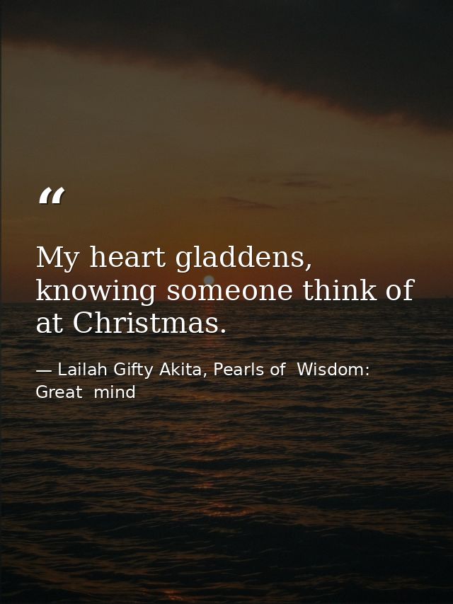 My heart gladdens, knowing someone think of at Christmas. — Lailah Gifty Akita, Pearls of  Wisdom: Great  mind