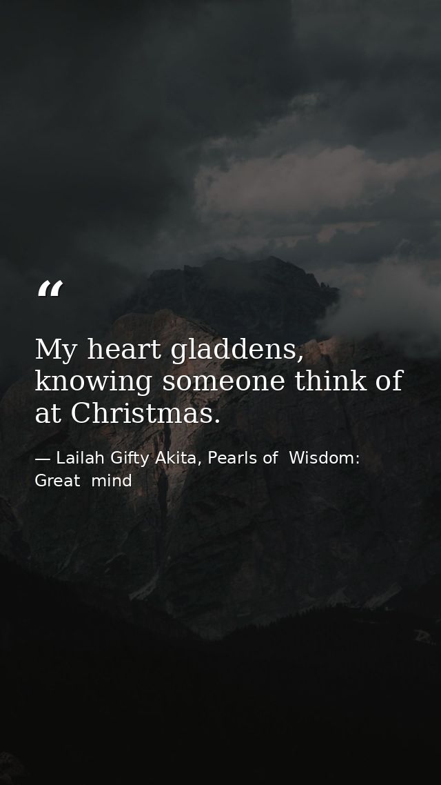 My heart gladdens, knowing someone think of at Christmas. — Lailah Gifty Akita, Pearls of  Wisdom: Great  mind