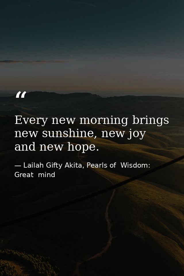Every new morning brings new sunshine, new joy and new hope. — Lailah Gifty Akita, Pearls of  Wisdom: Great  mind