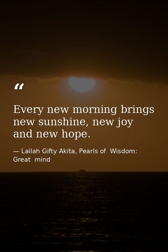 Every new morning brings new sunshine, new joy and new hope. — Lailah Gifty Akita, Pearls of  Wisdom: Great  mind