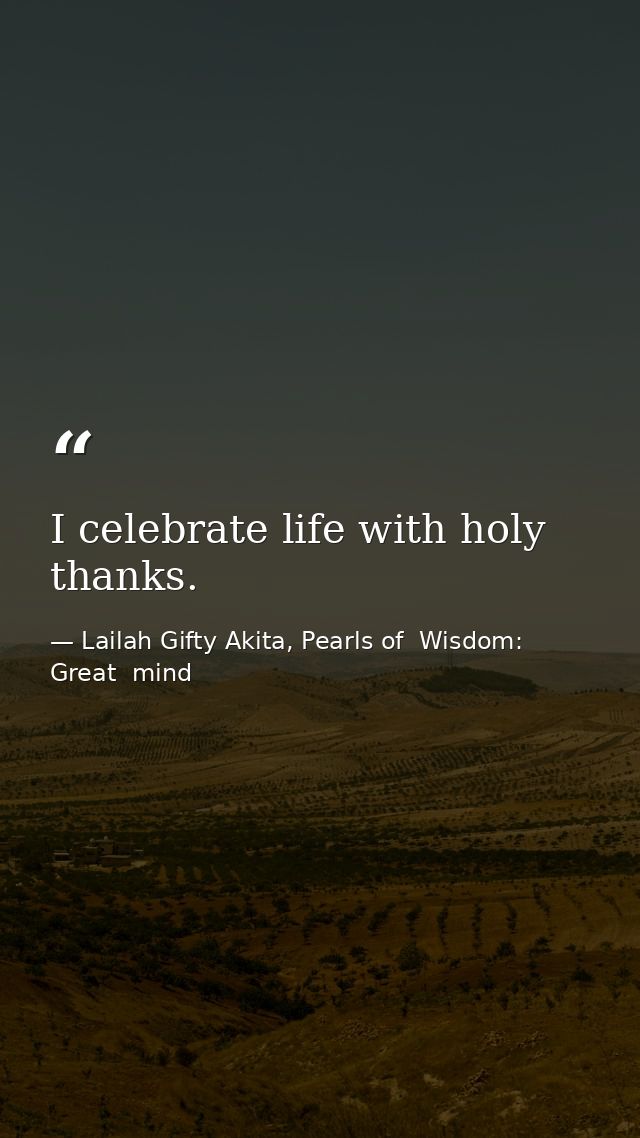 I celebrate life with holy thanks. — Lailah Gifty Akita, Pearls of  Wisdom: Great  mind