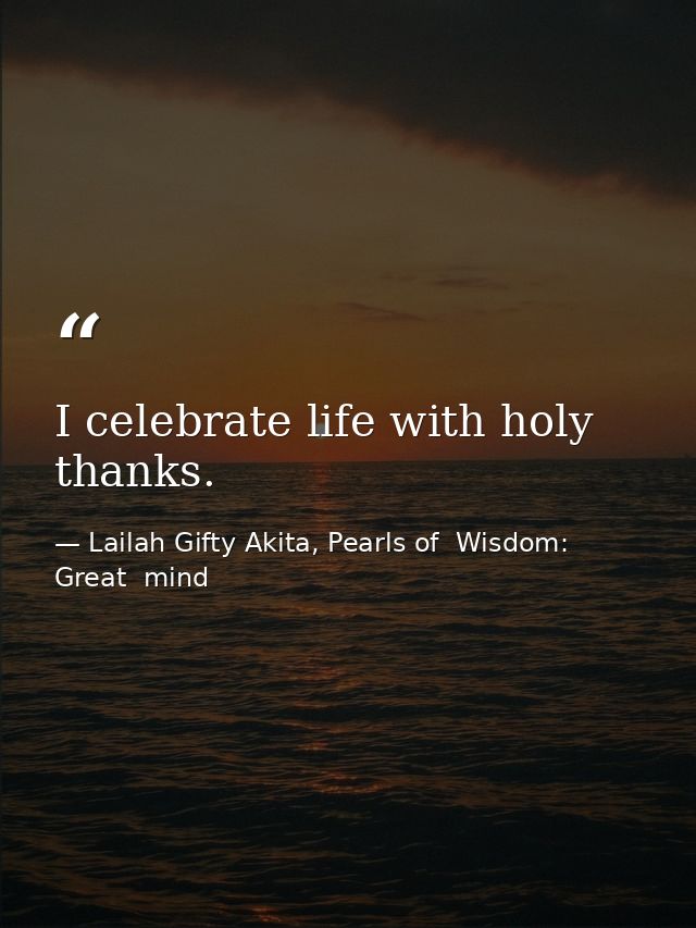 I celebrate life with holy thanks. — Lailah Gifty Akita, Pearls of  Wisdom: Great  mind