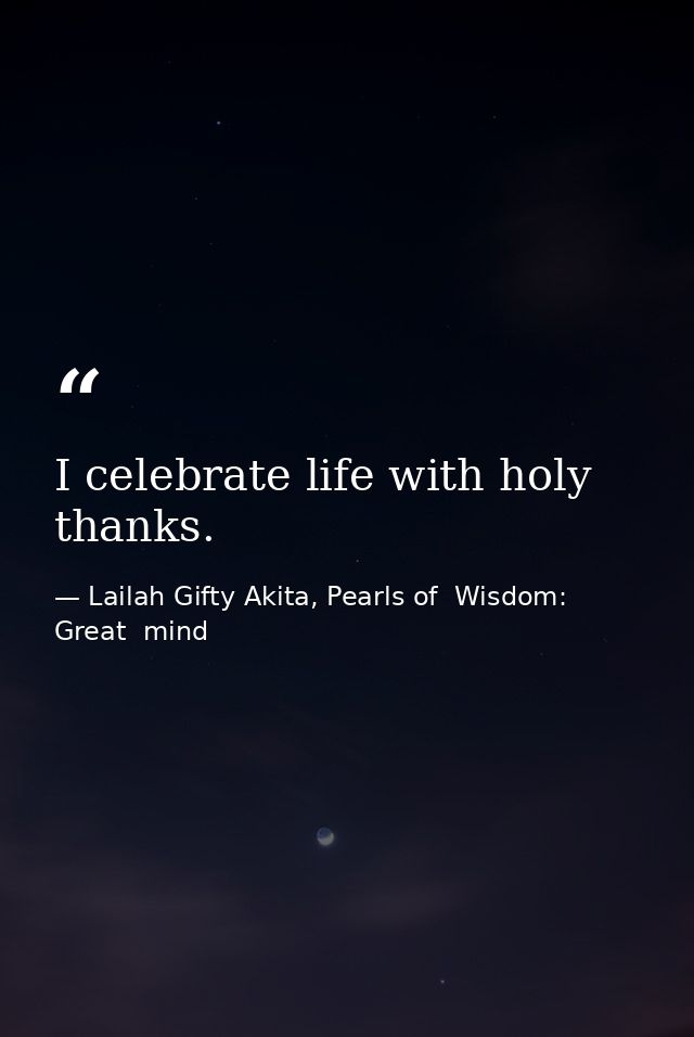 I celebrate life with holy thanks. — Lailah Gifty Akita, Pearls of  Wisdom: Great  mind