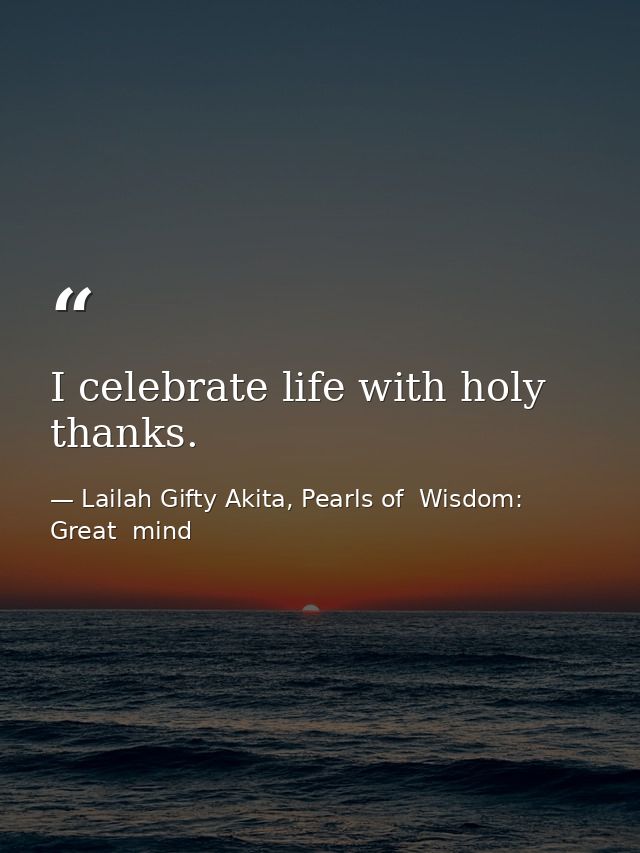 I celebrate life with holy thanks. — Lailah Gifty Akita, Pearls of  Wisdom: Great  mind