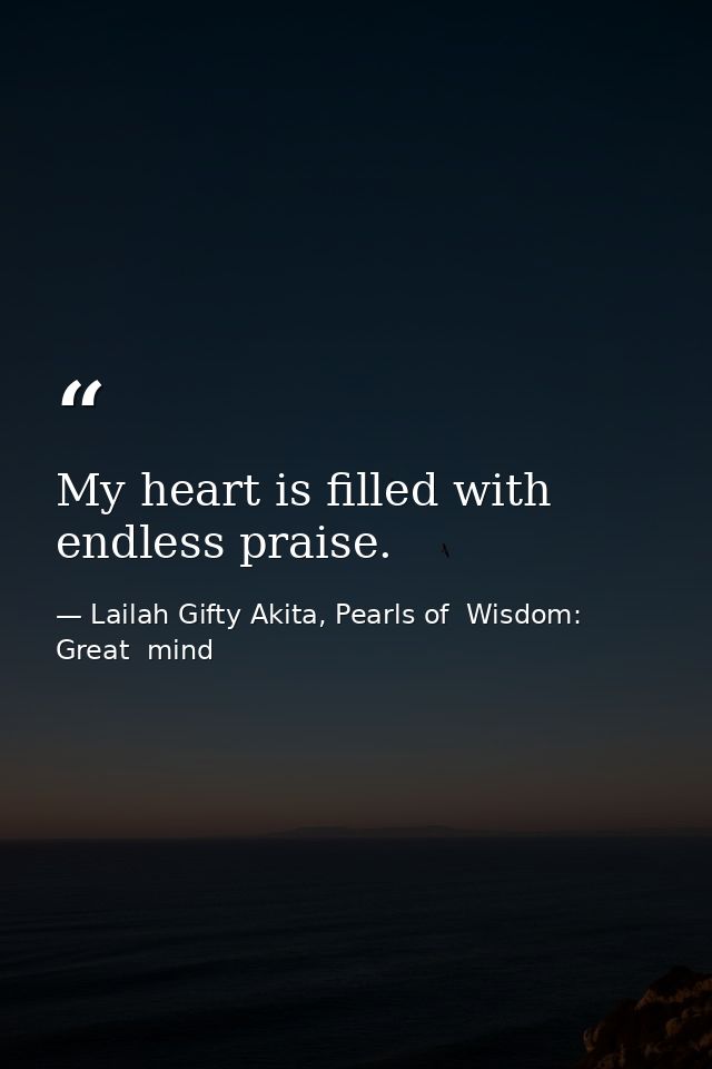 My heart is filled with endless praise. — Lailah Gifty Akita, Pearls of  Wisdom: Great  mind