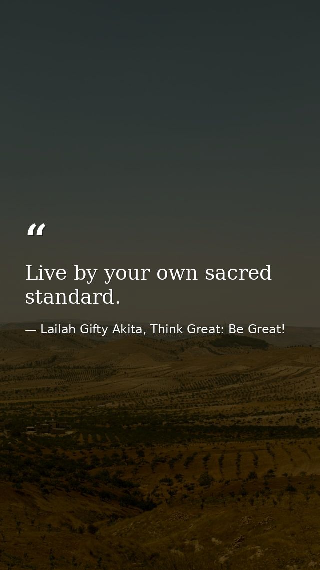 Live by your own sacred standard. — Lailah Gifty Akita, Think Great: Be Great!
