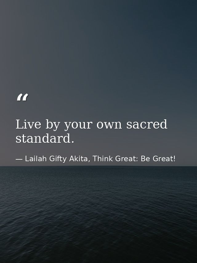Live by your own sacred standard. — Lailah Gifty Akita, Think Great: Be Great!