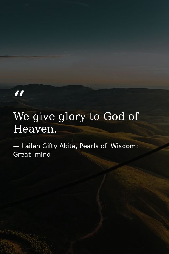 We give glory to God of Heaven. — Lailah Gifty Akita, Pearls of  Wisdom: Great  mind