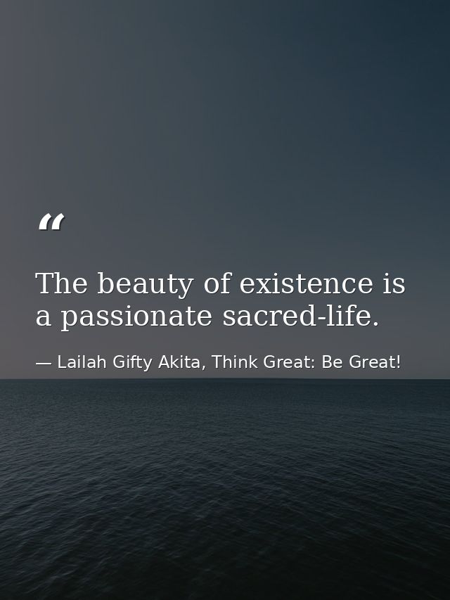 The beauty of existence is a passionate sacred-life. — Lailah Gifty Akita, Think Great: Be Great!