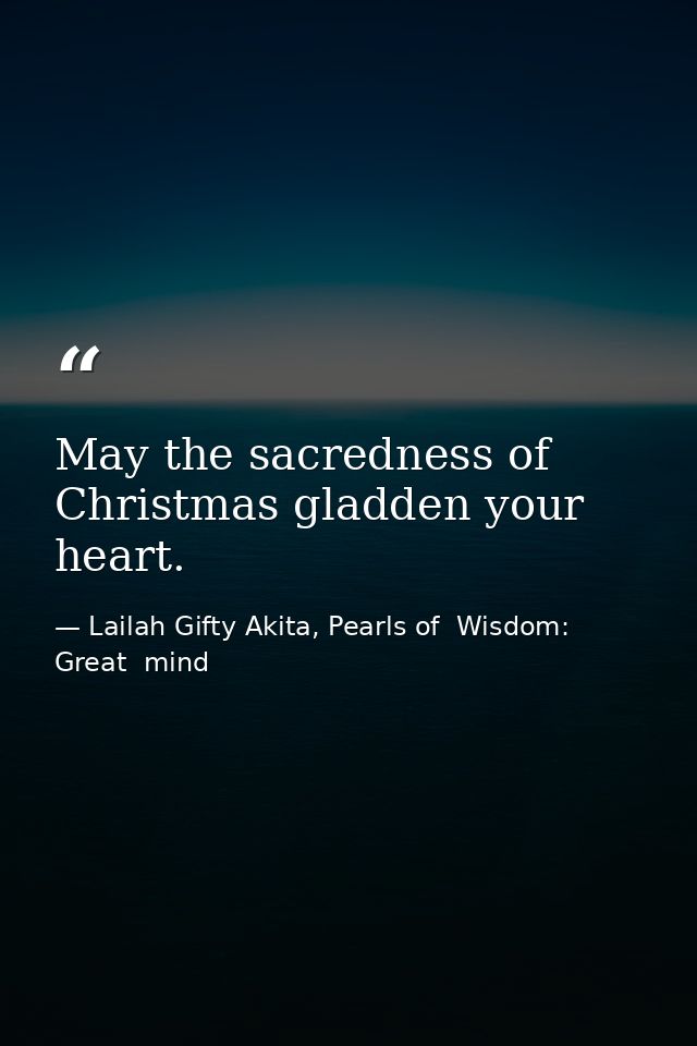 May the sacredness of Christmas gladden your heart. — Lailah Gifty Akita, Pearls of  Wisdom: Great  mind