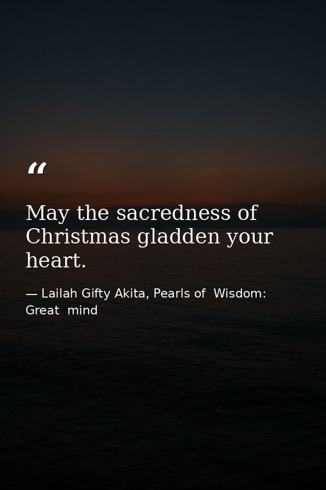 May the sacredness of Christmas gladden your heart. — Lailah Gifty Akita, Pearls of  Wisdom: Great  mind