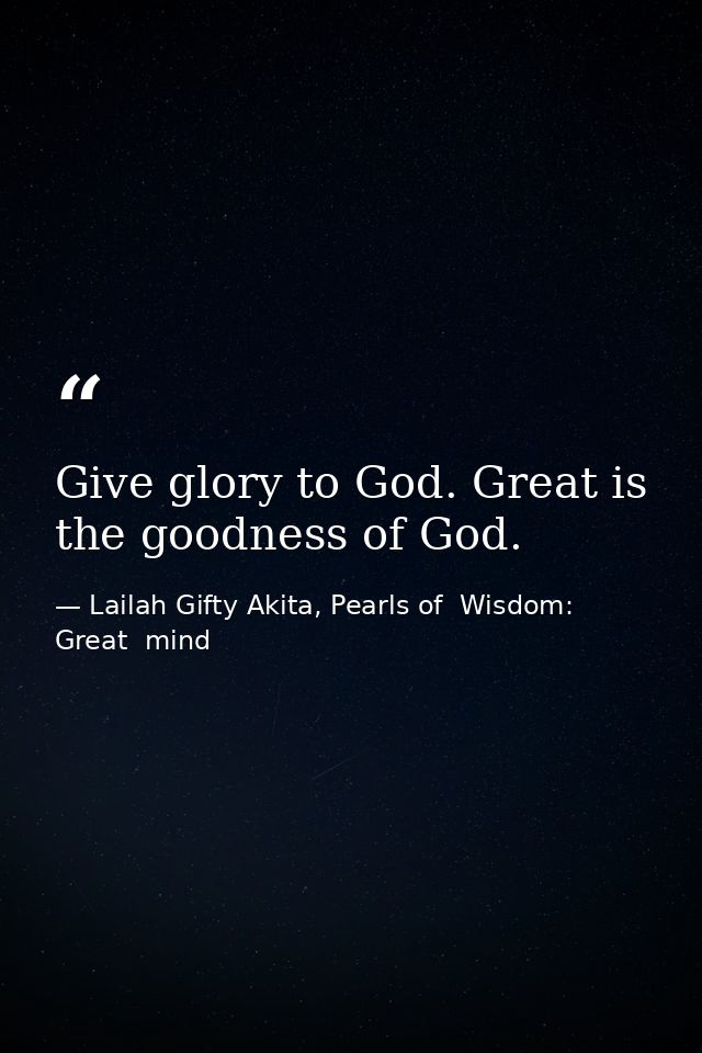 Give glory to God. Great is the goodness of God. — Lailah Gifty Akita, Pearls of  Wisdom: Great  mind