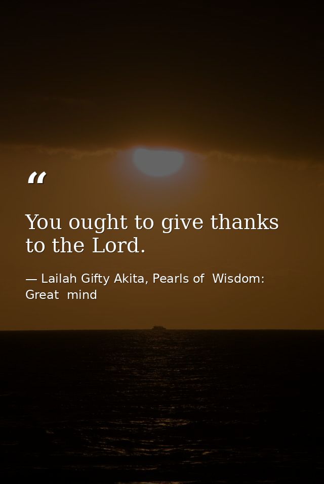 You ought to give thanks to the Lord. — Lailah Gifty Akita, Pearls of  Wisdom: Great  mind