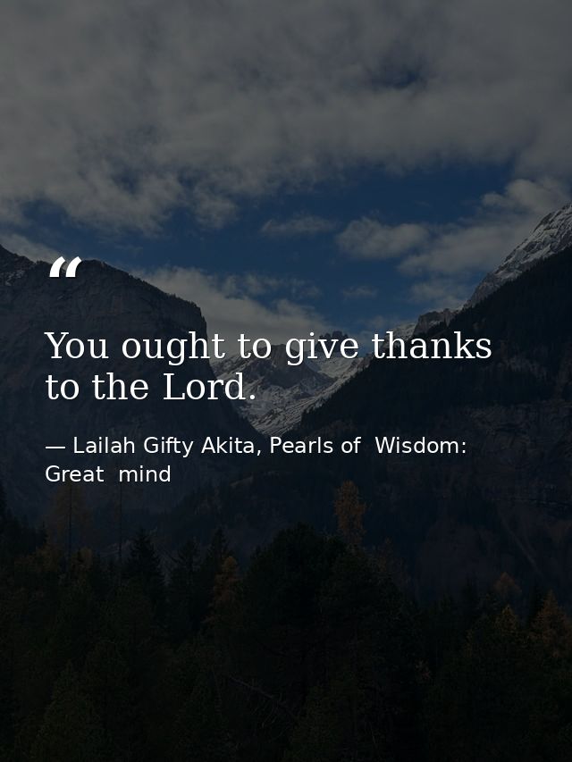 You ought to give thanks to the Lord. — Lailah Gifty Akita, Pearls of  Wisdom: Great  mind