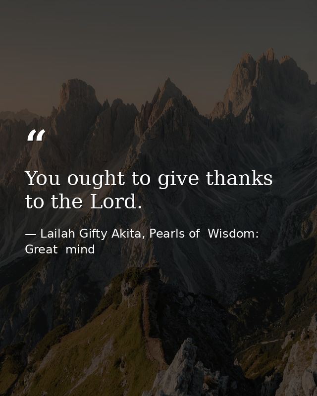 You ought to give thanks to the Lord. — Lailah Gifty Akita, Pearls of  Wisdom: Great  mind