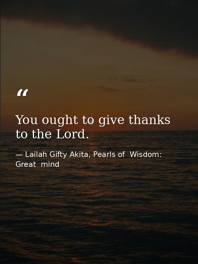 You ought to give thanks to the Lord. — Lailah Gifty Akita, Pearls of  Wisdom: Great  mind