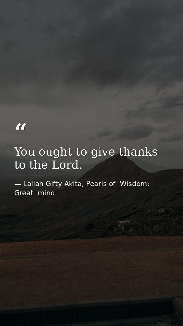 You ought to give thanks to the Lord. — Lailah Gifty Akita, Pearls of  Wisdom: Great  mind