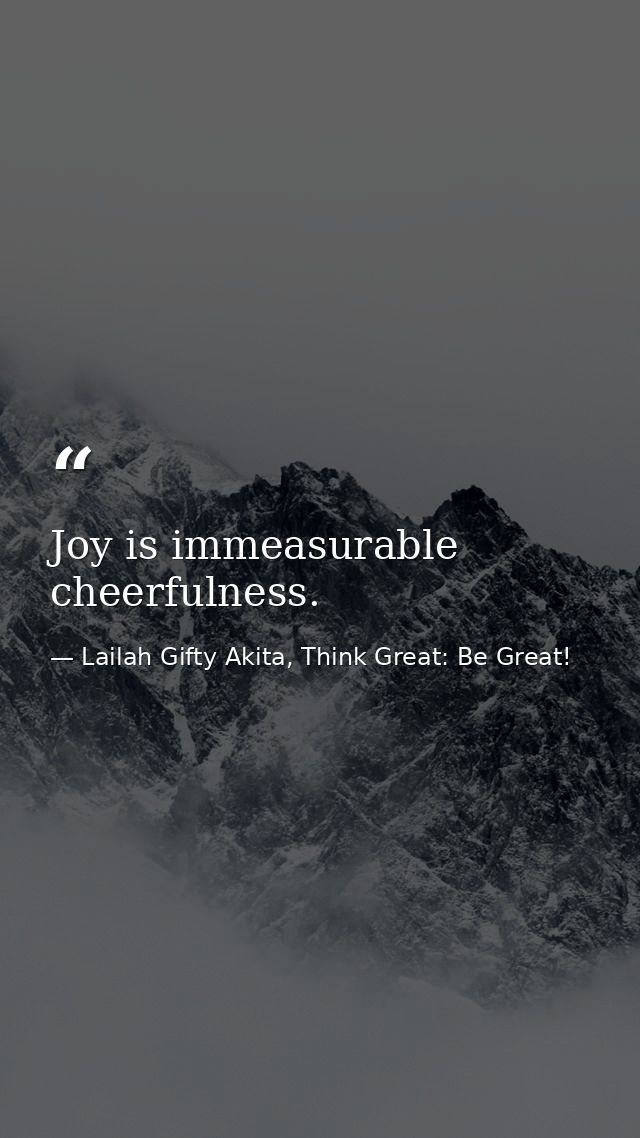 Joy is immeasurable cheerfulness. — Lailah Gifty Akita, Think Great: Be Great!