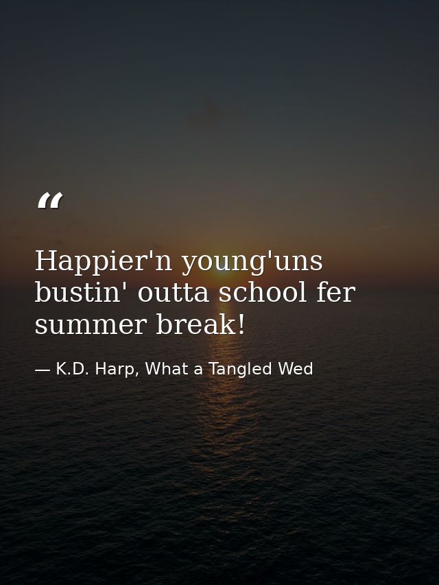 Happier'n young'uns bustin' outta school fer summer break! — K.D. Harp, What a Tangled Wed