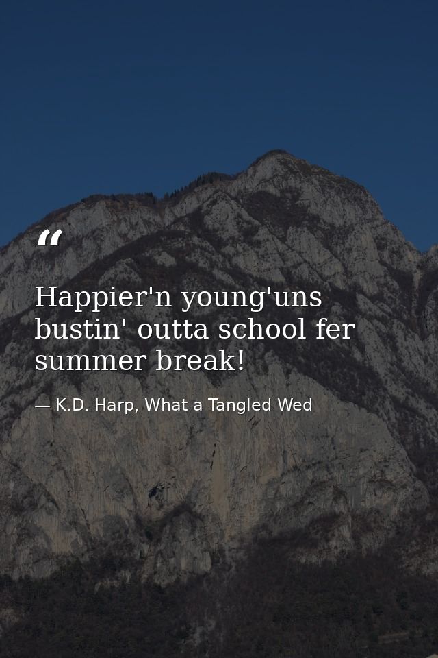 Happier'n young'uns bustin' outta school fer summer break! — K.D. Harp, What a Tangled Wed