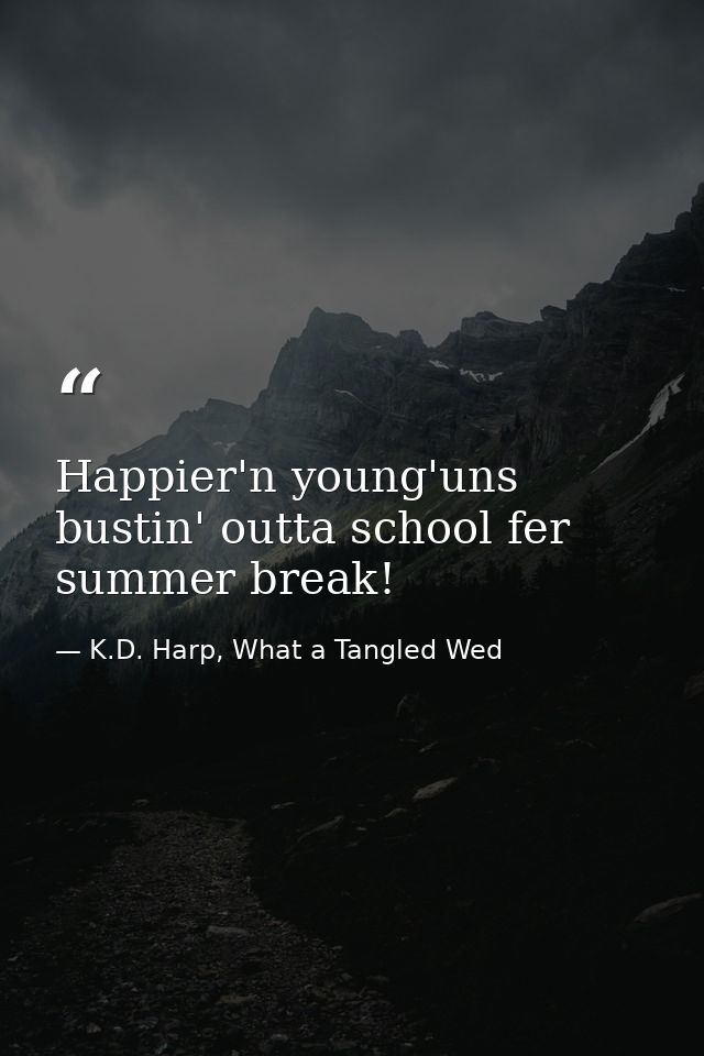 Happier'n young'uns bustin' outta school fer summer break! — K.D. Harp, What a Tangled Wed