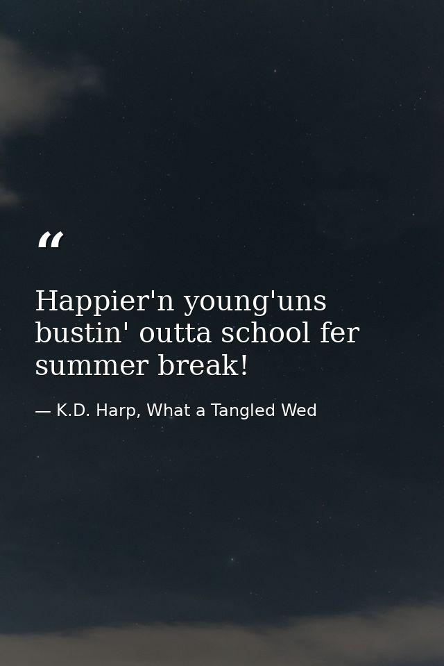 Happier'n young'uns bustin' outta school fer summer break! — K.D. Harp, What a Tangled Wed